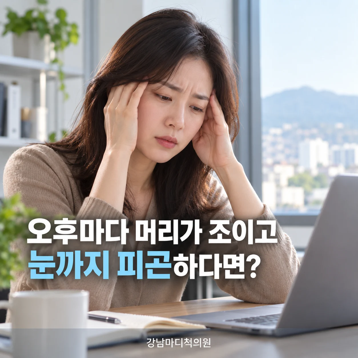 오후마다 머리가 조이고 눈까지 피곤하다면